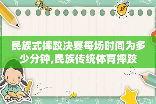 民族式摔跤决赛每场时间为多少分钟,民族传统体育摔跤
