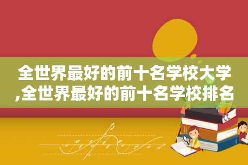 全世界最好的前十名学校大学,全世界最好的前十名学校排名  第1张