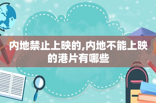 内地禁止上映的,内地不能上映的港片有哪些