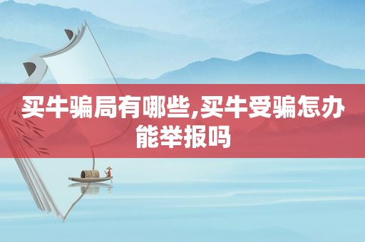 买牛骗局有哪些,买牛受骗怎办能举报吗