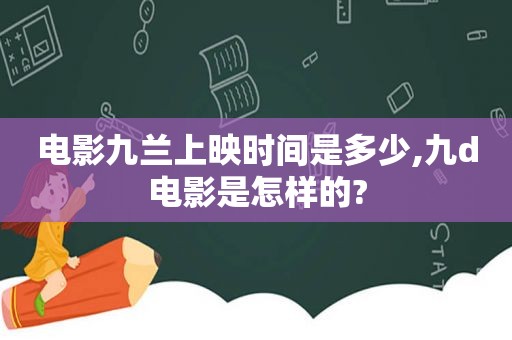 电影九兰上映时间是多少,九d电影是怎样的?