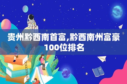 贵州黔西南首富,黔西南州富豪100位排名
