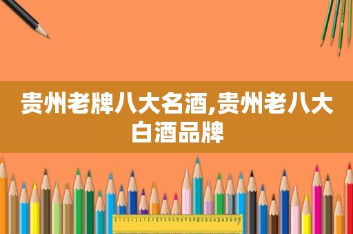 贵州老牌八大名酒,贵州老八大白酒品牌
