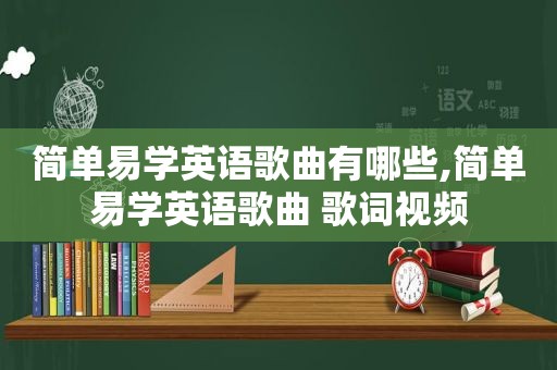 简单易学英语歌曲有哪些,简单易学英语歌曲 歌词视频
