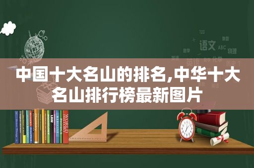 中国十大名山的排名,中华十大名山排行榜最新图片