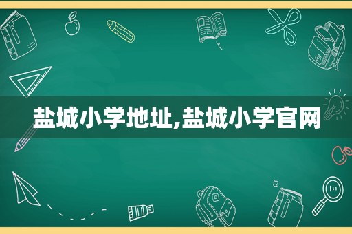盐城小学地址,盐城小学官网