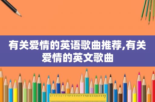 有关爱情的英语歌曲推荐,有关爱情的英文歌曲