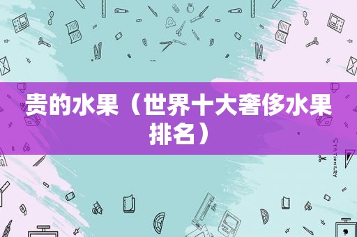 贵的水果（世界十大奢侈水果排名）  第1张