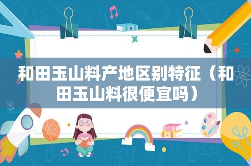 和田玉山料产地区别特征（和田玉山料很便宜吗）  第1张