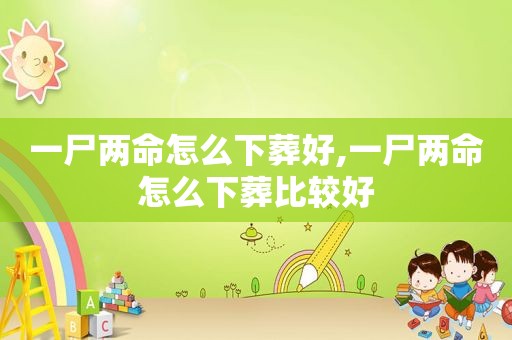一尸两命怎么下葬好,一尸两命怎么下葬比较好