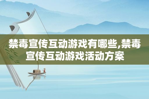 禁毒宣传互动游戏有哪些,禁毒宣传互动游戏活动方案