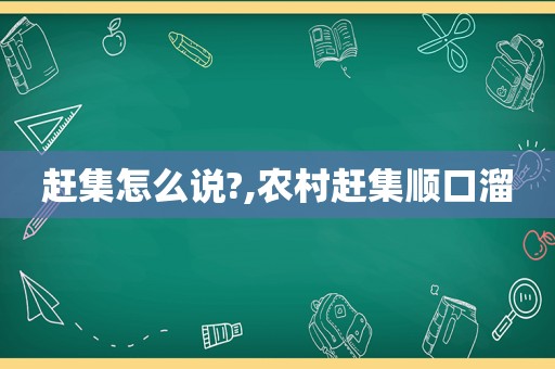 赶集怎么说?,农村赶集顺口溜