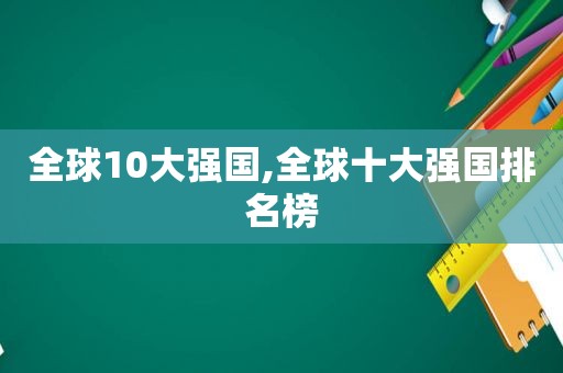 全球10大强国,全球十大强国排名榜