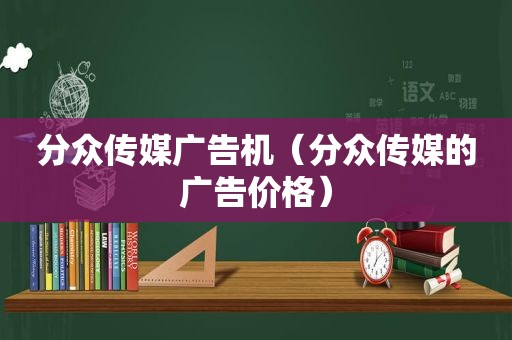 分众传媒广告机（分众传媒的广告价格）  第1张