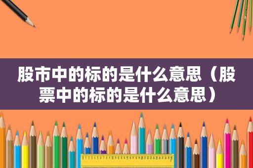 股市中的标的是什么意思（股票中的标的是什么意思）