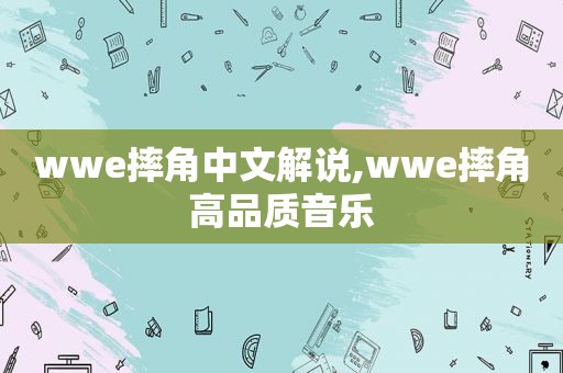 wwe摔角中文解说,wwe摔角高品质音乐