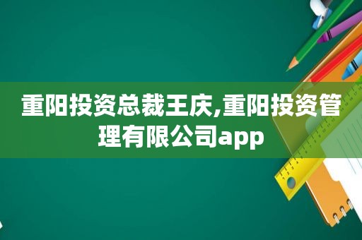 重阳投资总裁王庆,重阳投资管理有限公司app