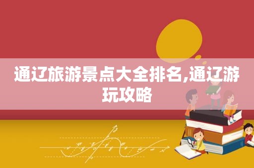 通辽旅游景点大全排名,通辽游玩攻略
