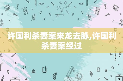 许国利杀妻案来龙去脉,许国利杀妻案经过