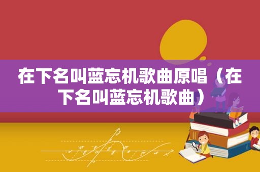 在下名叫蓝忘机歌曲原唱（在下名叫蓝忘机歌曲）