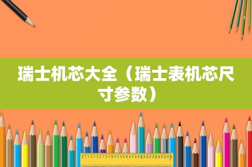 瑞士机芯大全（瑞士表机芯尺寸参数）