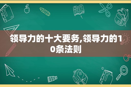 领导力的十大要务,领导力的10条法则