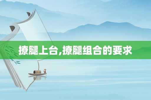 撩腿上台,撩腿组合的要求