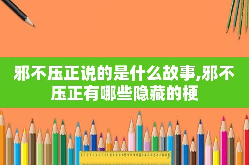 邪不压正说的是什么故事,邪不压正有哪些隐藏的梗