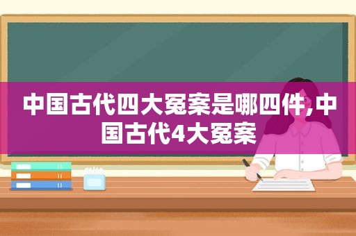 中国古代四大冤案是哪四件,中国古代4大冤案