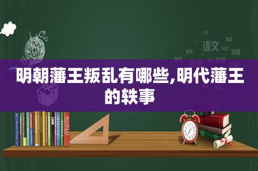 明朝藩王叛乱有哪些,明代藩王的轶事