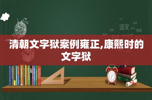 清朝文字狱案例雍正,康熙时的文字狱