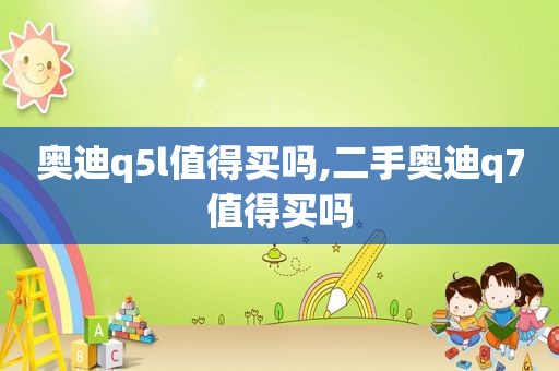 奥迪q5l值得买吗,二手奥迪q7值得买吗  第1张