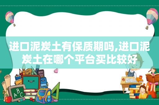 进口泥炭土有保质期吗,进口泥炭土在哪个平台买比较好