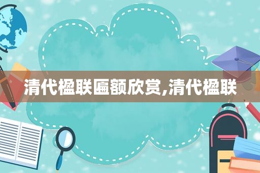 清代楹联匾额欣赏,清代楹联