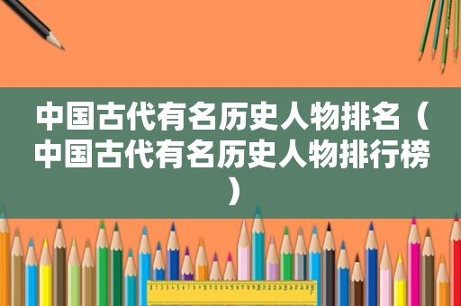 中国古代有名历史人物排名（中国古代有名历史人物排行榜）