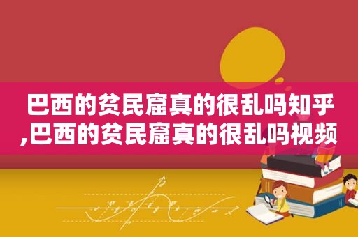 巴西的贫民窟真的很乱吗知乎,巴西的贫民窟真的很乱吗视频