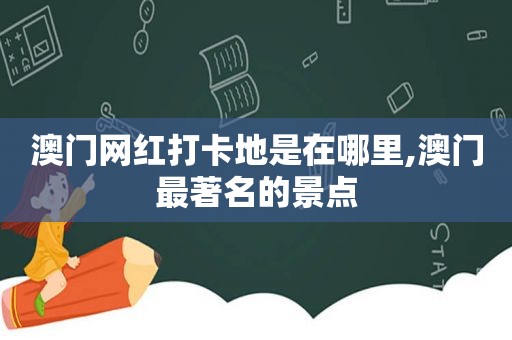 澳门网红打卡地是在哪里,澳门最著名的景点