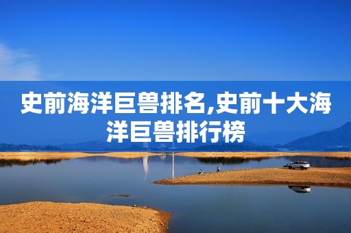 史前海洋巨兽排名,史前十大海洋巨兽排行榜