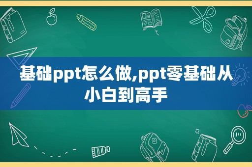 基础ppt怎么做,ppt零基础从小白到高手