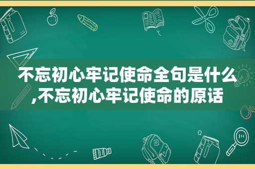 不忘初心牢记使命全句是什么,不忘初心牢记使命的原话