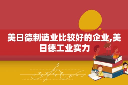 美日德制造业比较好的企业,美日德工业实力