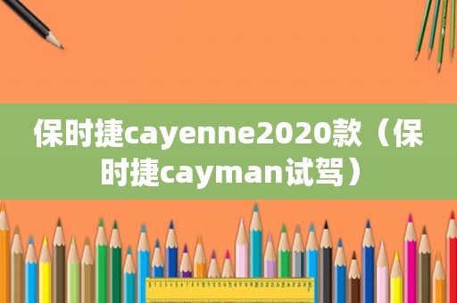 保时捷cayenne2020款（保时捷cayman试驾）