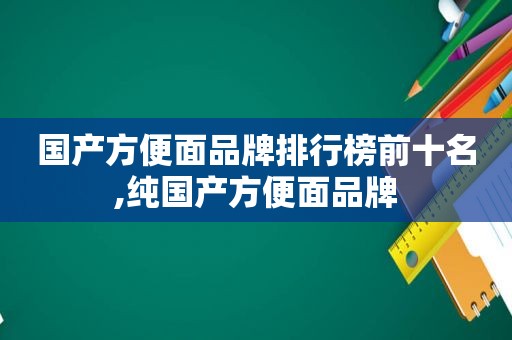 国产方便面品牌排行榜前十名,纯国产方便面品牌