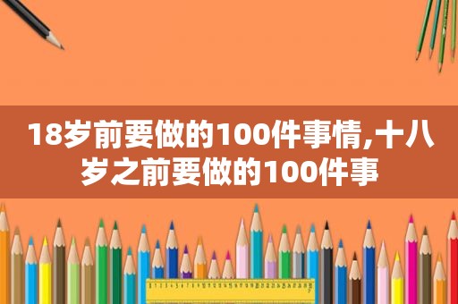 18岁前要做的100件事情,十八岁之前要做的100件事