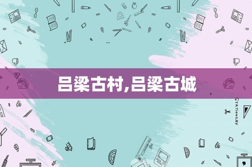 吕梁古村,吕梁古城