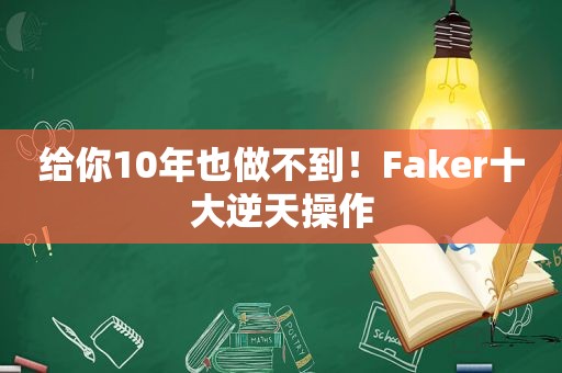 给你10年也做不到！Faker十大逆天操作