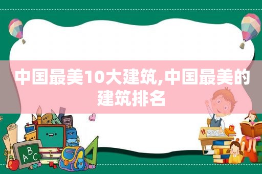 中国最美10大建筑,中国最美的建筑排名