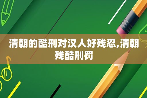 清朝的酷刑对 *** 好残忍,清朝残酷刑罚