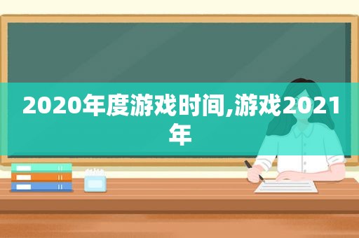 2020年度游戏时间,游戏2021年