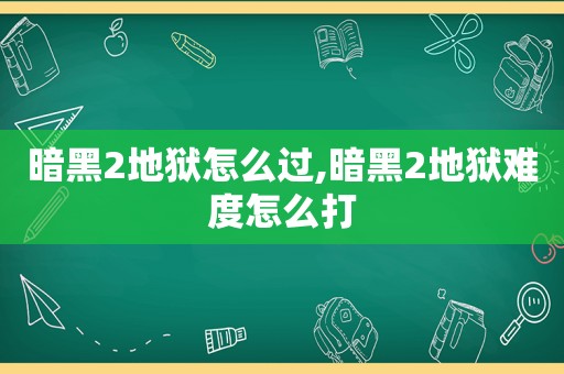 暗黑2地狱怎么过,暗黑2地狱难度怎么打